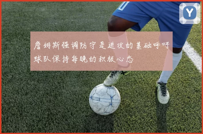 詹姆斯强调防守是进攻的基础呼吁球队保持每晚的积极心态