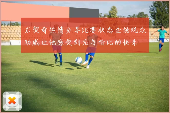 东契奇热情分享比赛状态全场观众助威让他感受到无与伦比的快乐
