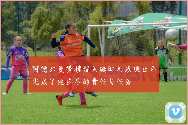阿德尔曼赞穆雷关键时刻表现出色完成了他应尽的责任与任务