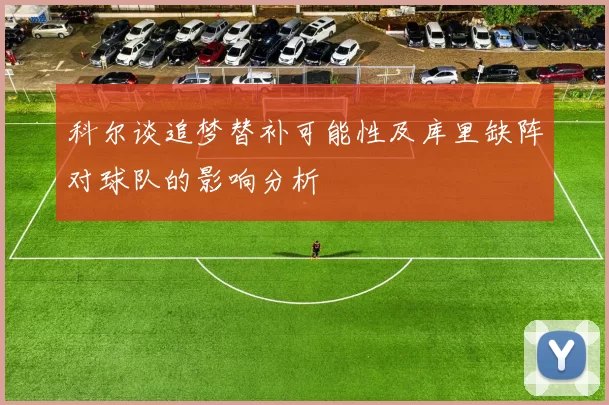 科尔谈追梦替补可能性及库里缺阵对球队的影响分析