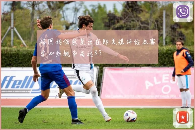 塔图姆伤愈复出在即美媒评估本赛季回归概率高达85