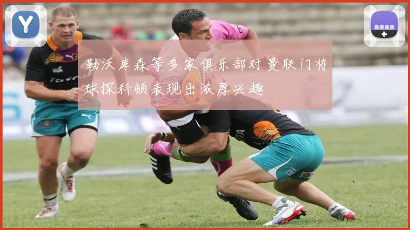 勒沃库森等多家俱乐部对曼联门将球探科顿表现出浓厚兴趣