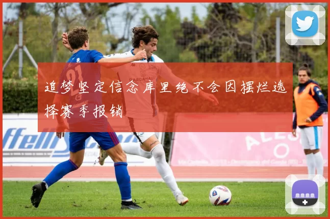 追梦坚定信念库里绝不会因摆烂选择赛季报销