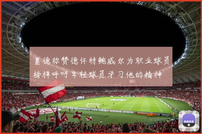 基德称赞德怀特鲍威尔为职业球员榜样呼吁年轻球员学习他的精神