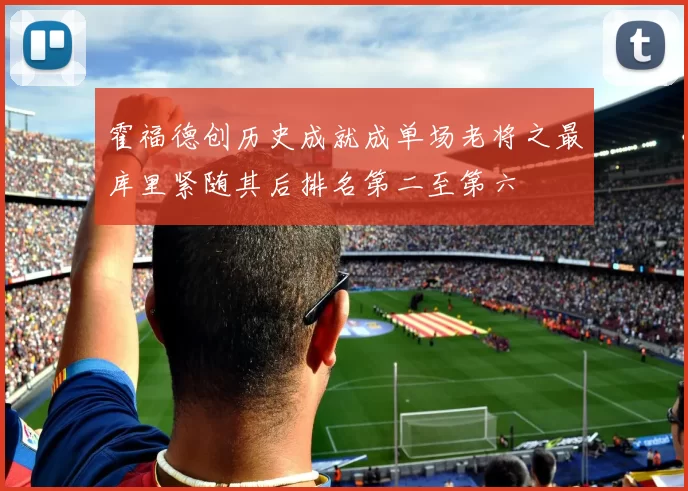 霍福德创历史成就成单场老将之最库里紧随其后排名第二至第六