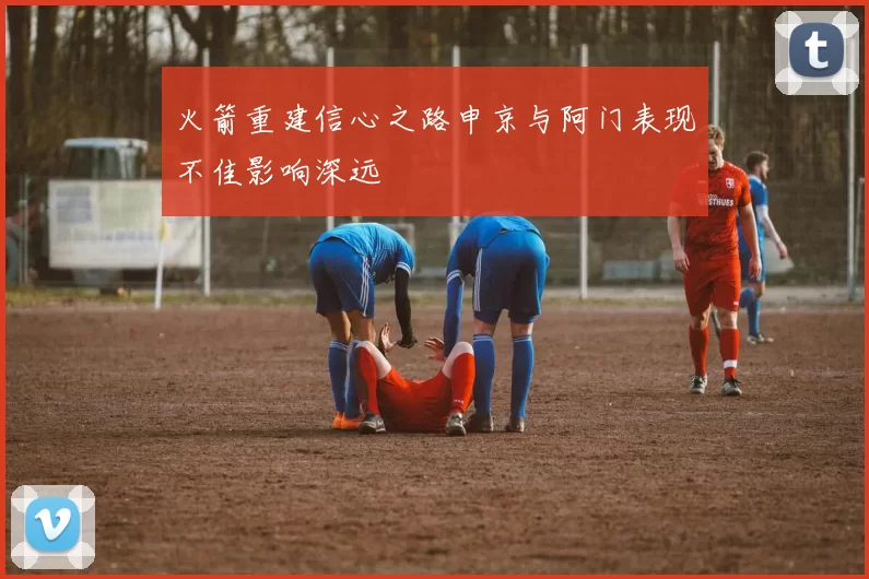 火箭重建信心之路申京与阿门表现不佳影响深远