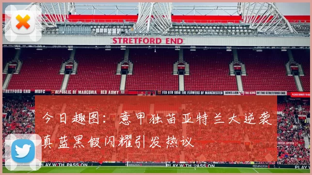 今日趣图：意甲独苗亚特兰大逆袭真蓝黑假闪耀引发热议